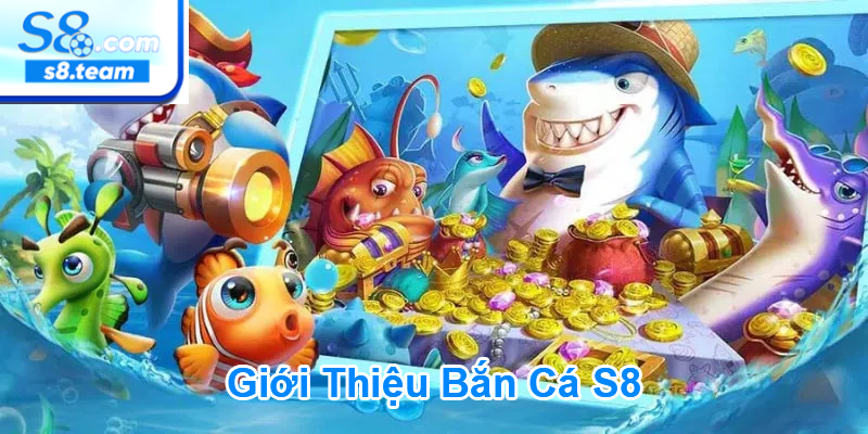 Đặc điểm nổi bật của bắn cá S8