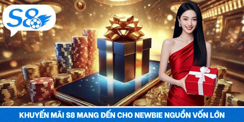 Khuyến mãi S8 mang đến cho newbie nguồn vốn lớn