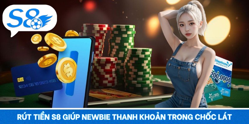 Rút tiền S8 – Xử Lý Gọn Gàng, Nhận Tiền Nhanh Tức Thì Rút tiền S8 giúp newbie thanh khoản trong chốc lát