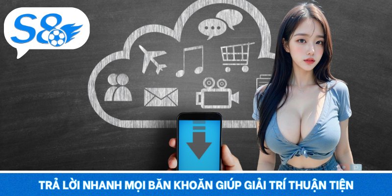 Trả lời nhanh mọi băn khoăn giúp khách hàng giải trí thuận tiện