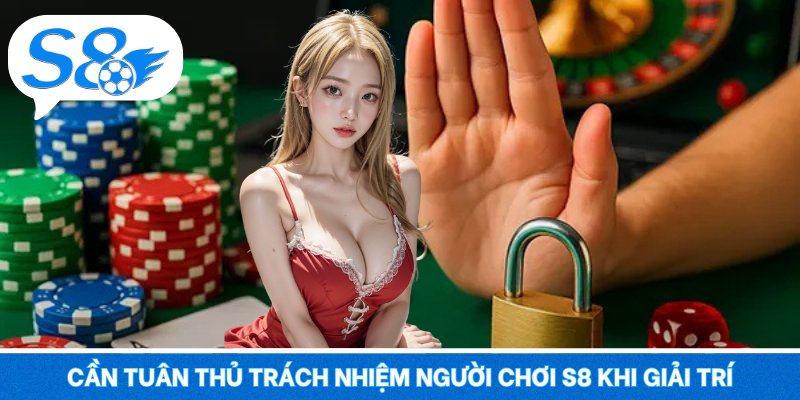 Cần tuân thủ trách nhiệm người chơi S8 khi giải trí